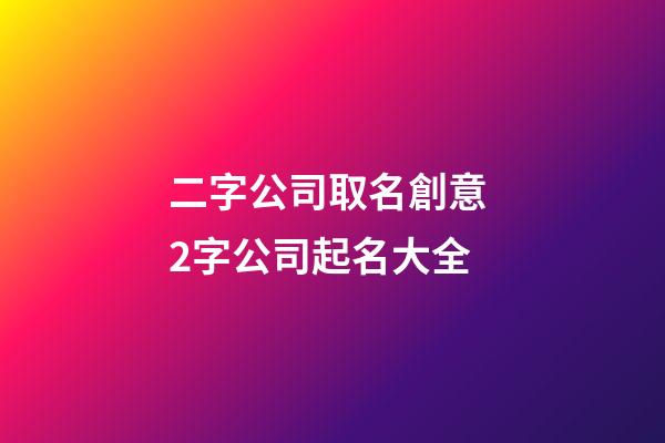 二字公司取名創意 2字公司起名大全-第1張-公司起名-玄機派